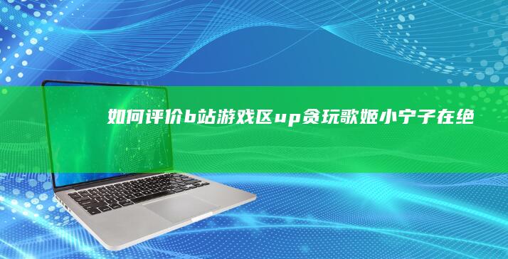 如何评价b站游戏区up贪玩歌姬小宁子在“《绝区零》离主机游戏还差多远”视频中对主机和手游的看法？